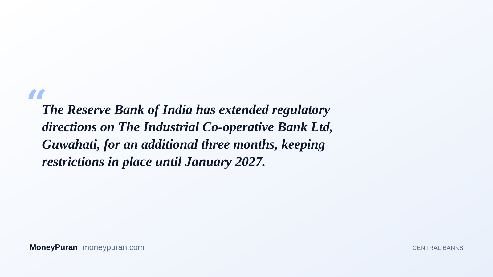 The Reserve Bank of India has extended regulatory directions on The Industrial Co-operative Bank Ltd, Guwahati, for an additional three months, keeping restrictions in place until January 2027.