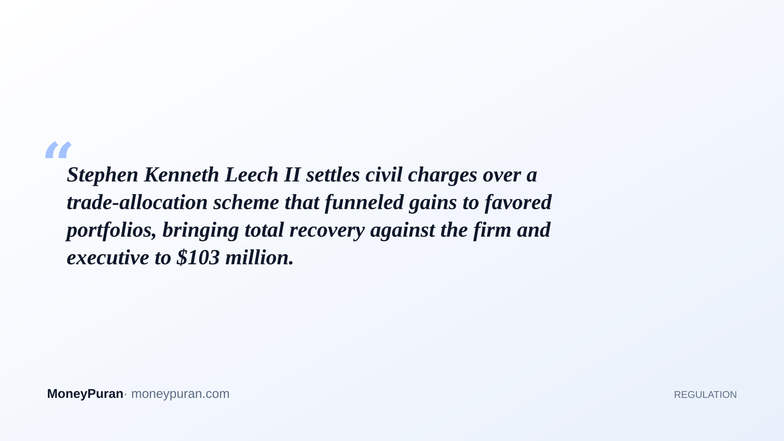 Stephen Kenneth Leech II settles civil charges over a trade-allocation scheme that funneled gains to favored portfolios, bringing total recovery against the firm and executive to $103 million.