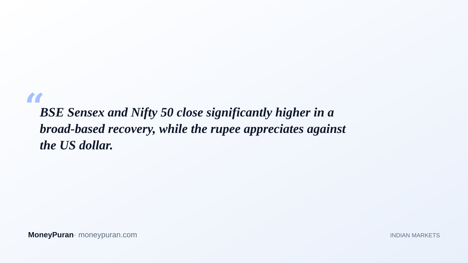 BSE Sensex and Nifty 50 close significantly higher in a broad-based recovery, while the rupee appreciates against the US dollar.