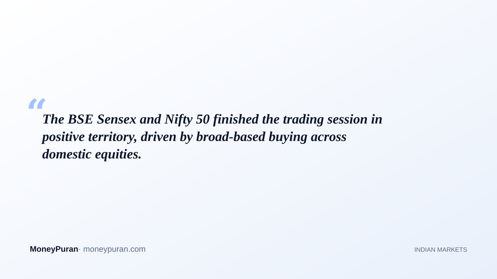 The BSE Sensex and Nifty 50 finished the trading session in positive territory, driven by broad-based buying across domestic equities.