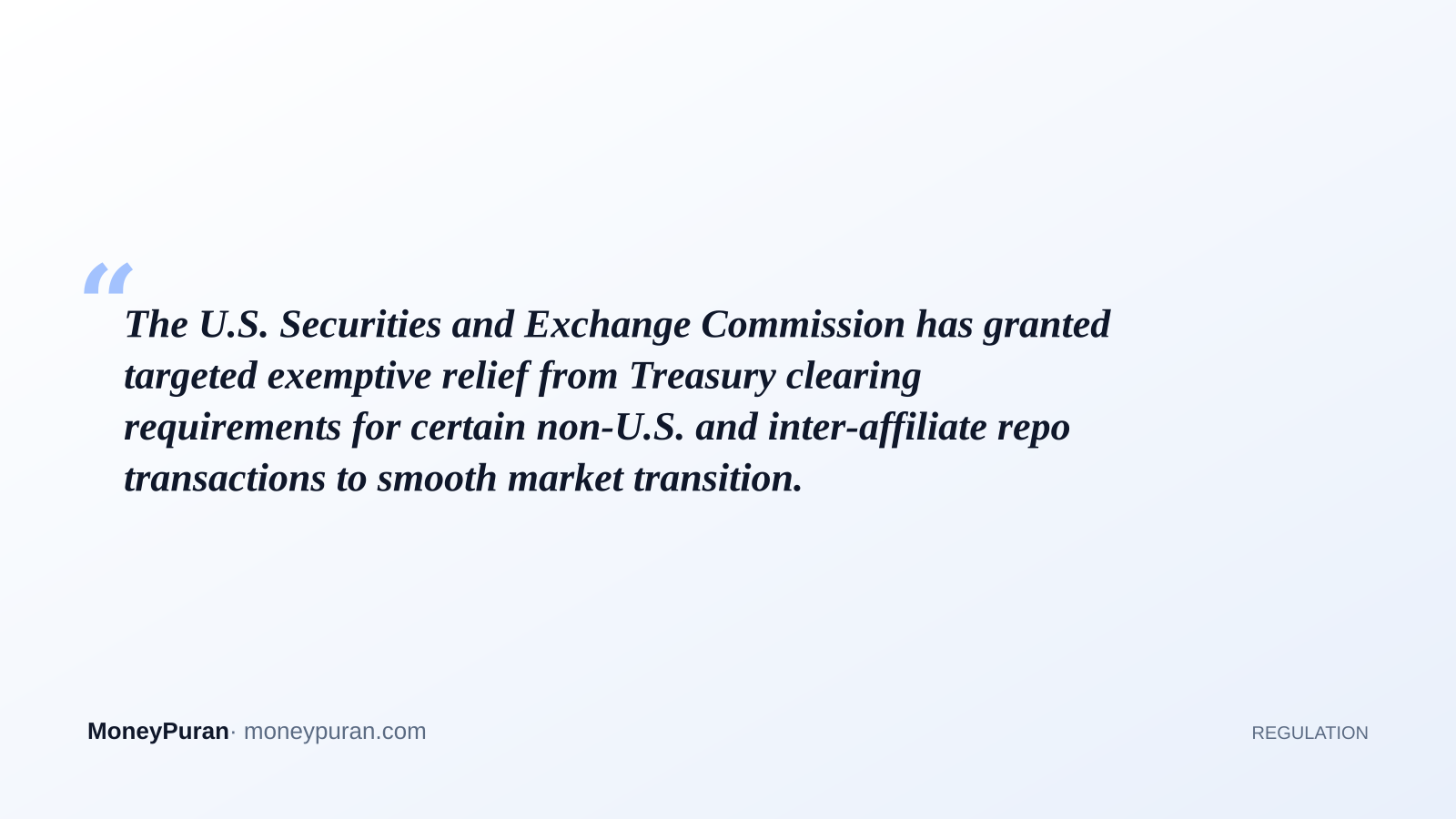 The U.S. Securities and Exchange Commission has granted targeted exemptive relief from Treasury clearing requirements for certain non-U.S. and inter-affiliate repo transactions to smooth market transition.
